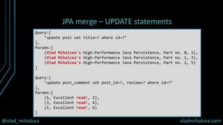 @vlad_mihalcea vladmihalcea.com
JPA merge – UPDATE statements
Query:[
"update post set title=? where id=?"
],
Params:[
(Vl...