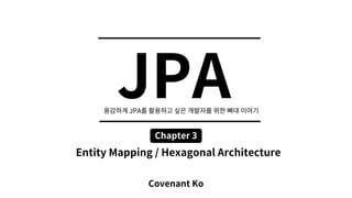 JPA
Covenant Ko
Chapter 3
JPA
Entity Mapping / Hexagonal Architecture
 