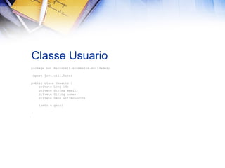 Classe Usuario
package net.marcoreis.ecommerce.entidades;
import java.util.Date;
public class Usuario {
private Long id;
private String email;
private String nome;
private Date ultimoLogin;
{sets e gets}
}

 