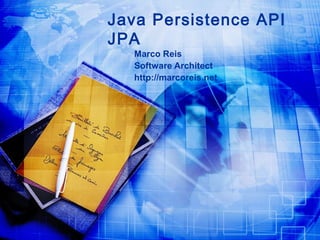 Java Persistence API
JPA
Marco Reis
Software Architect
http://marcoreis.net

 