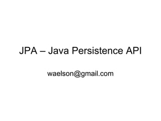JPA – Java Persistence API [email_address] 