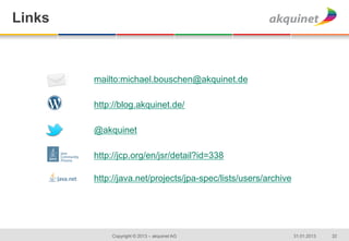 Links



        mailto:michael.bouschen@akquinet.de

        http://blog.akquinet.de/

        @akquinet

        http://jcp.org/en/jsr/detail?id=338

        http://java.net/projects/jpa-spec/lists/users/archive




            Copyright © 2013 – akquinet AG                      31.01.2013   32
 