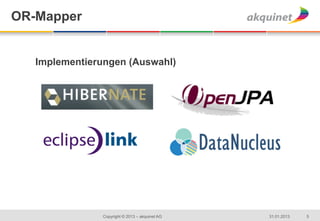 OR-Mapper


   Implementierungen (Auswahl)




               Copyright © 2013 – akquinet AG   31.01.2013   5
 
