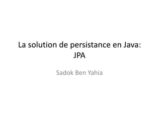 La solution de persistance en Java:
                JPA
          Sadok Ben Yahia
 