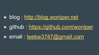 ● blog : http://blog.woniper.net
● github : https://github.com/woniper
● email : leekw3747@gmail.com
 