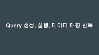 Query 생성, 실행, 데이터 매핑 반복
 