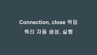 Connection, close 위임
쿼리 자동 생성, 실행
 