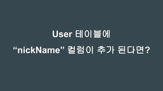 User 테이블에
“nickName” 컬럼이 추가 된다면?
 
