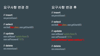 // insert
em.persist(user);
// select
em.find(User.class, user.getUserId());
// update
user.setName("update Name");
user.setPassword("1111");
// delete
em.remove(user);
// insert
em.persist(user);
// select
em.find(User.class, user.getUserId());
// update
user.setName("update Name");
user.setPassword("1111");
user.setNickName("update nickName");
// delete
em.remove(user);
요구사항 변경 전 요구사항 변경 후
 