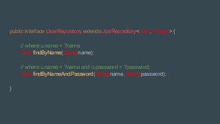 public interface UserRepository extends JpaRepository<User, Integer> {
// where u.name = ?name
User findByName(String name);
// where u.name = ?name and u.password = ?password;
User findByNameAndPassword(String name, String password);
}
 