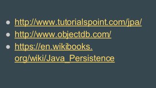 ● http://www.tutorialspoint.com/jpa/
● http://www.objectdb.com/
● https://en.wikibooks.
org/wiki/Java_Persistence
 