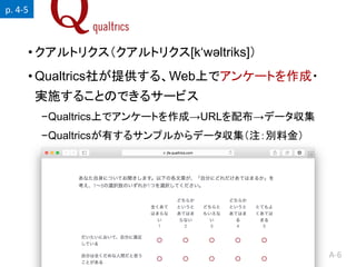 A-6
? ȥꥯȥꥯ[kw?ltriks]
? Qualtrics礬ṩ롢WebϤǥ󥱩`Ȥ?
gʩ뤳ȤΤǤ륵`ӥ
?QualtricsϤǥ󥱩`ȤɡURL䲼ǩ`
?QualtricsФ륵ץ뤫ǩ`עeϽ
p. 4-5
 