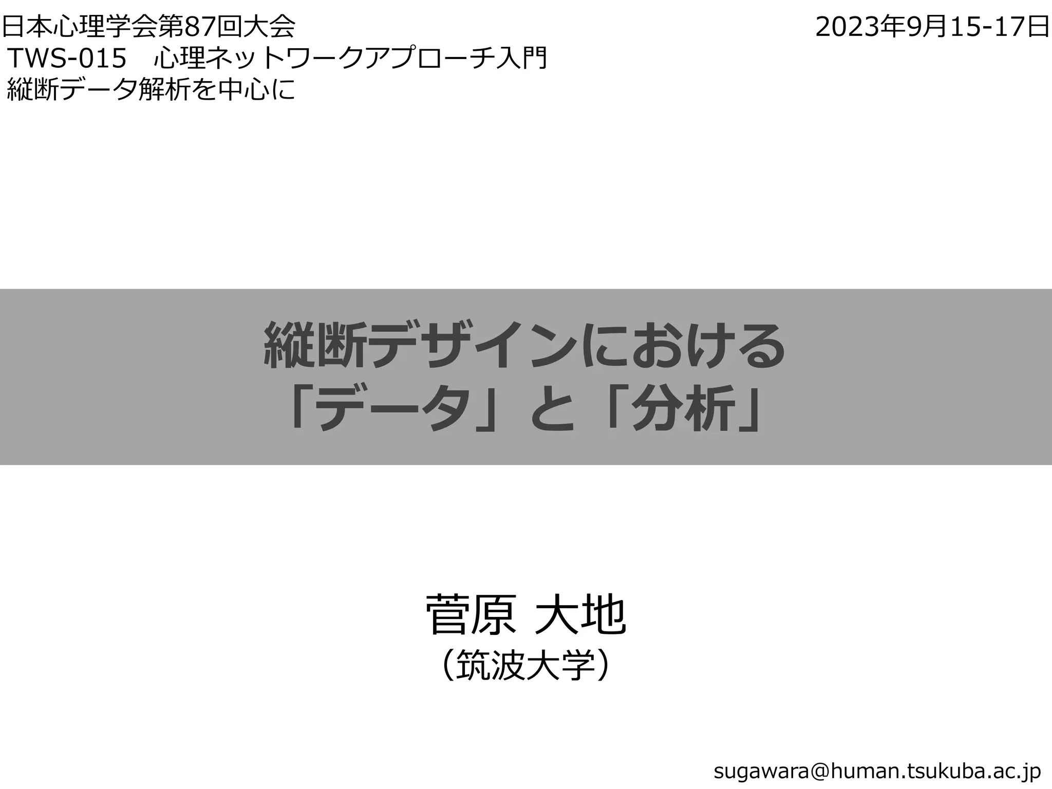 縦断デザインにおける
「データ」と「分析」
菅原 大地
（筑波大学）
sugawara@human.tsukuba.ac.jp
日本心理学会第87回大会 2023年9月15-17日
TWS-015 心理ネットワークアプローチ入門
縦断データ解析を中心に
 