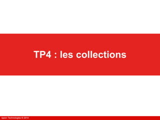 Ippon Technologies © 2014Ippon Technologies © 2014
TP4 : les collections
 