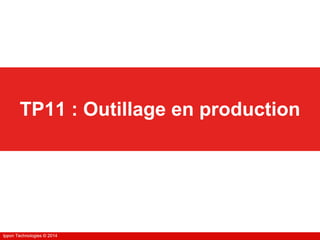 Ippon Technologies © 2014Ippon Technologies © 2014
TP11 : Outillage en production
 