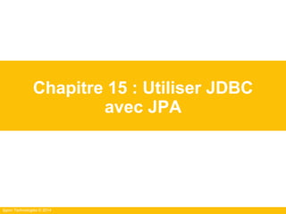 Ippon Technologies © 2014
Chapitre 15 : Utiliser JDBC
avec JPA
 