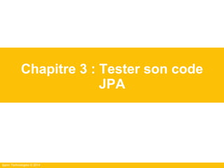 Ippon Technologies © 2014
Chapitre 3 : Tester son code
JPA
 