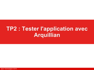 Ippon Technologies © 2014Ippon Technologies © 2014
TP2 : Tester l'application avec
Arquillian
 