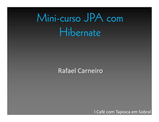 Mini-curso JPA com
     Hibernate


    Rafael Carneiro




                I Café com Tapioca em Sobral
 