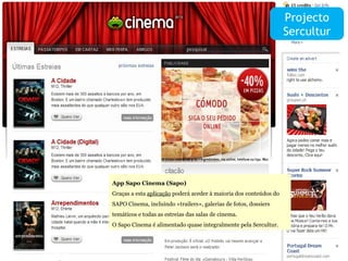 O Facebook  App Sapo Cinema (Sapo) Graças a esta  aplicação  poderá aceder à maioria dos conteúdos do SAPO Cinema, incluindo «trailers», galerias de fotos, dossiers temáticos e todas as estreias das salas de cinema.  O Sapo Cinema é alimentado quase integralmente pela Sercultur. Projecto Sercultur 