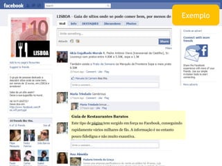 Guia de Restaurantes Baratos Este tipo de  página  tem surgido em força no Facebook, conseguindo rapidamente vários milhares de fãs. A informação é no entanto pouco fidedigna e não muito exaustiva. Exemplo 