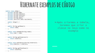 Hibernateexemplosdecódigo
➢Após criarmos a tabela,
teremos que criar a
classe no Java como no
exemplo
 