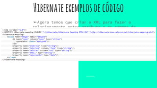 Hibernateexemplosdecódigo
➢Agora temos que criar o XML para fazer o
relacionamento entre atributo e os campos da
tabela
 