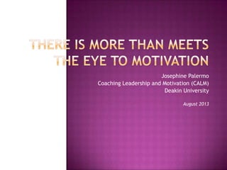 Josephine Palermo
Coaching Leadership and Motivation (CALM)
Deakin University
August 2013
 