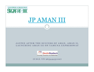 JP AMAN III

JAYPEE AFTER THE SUCCESS OF AMAN, AMAN II,
LAUNCHING AMAN III ON YAMUNA EXPRESSWAY

(CALL US 9654443102)

 