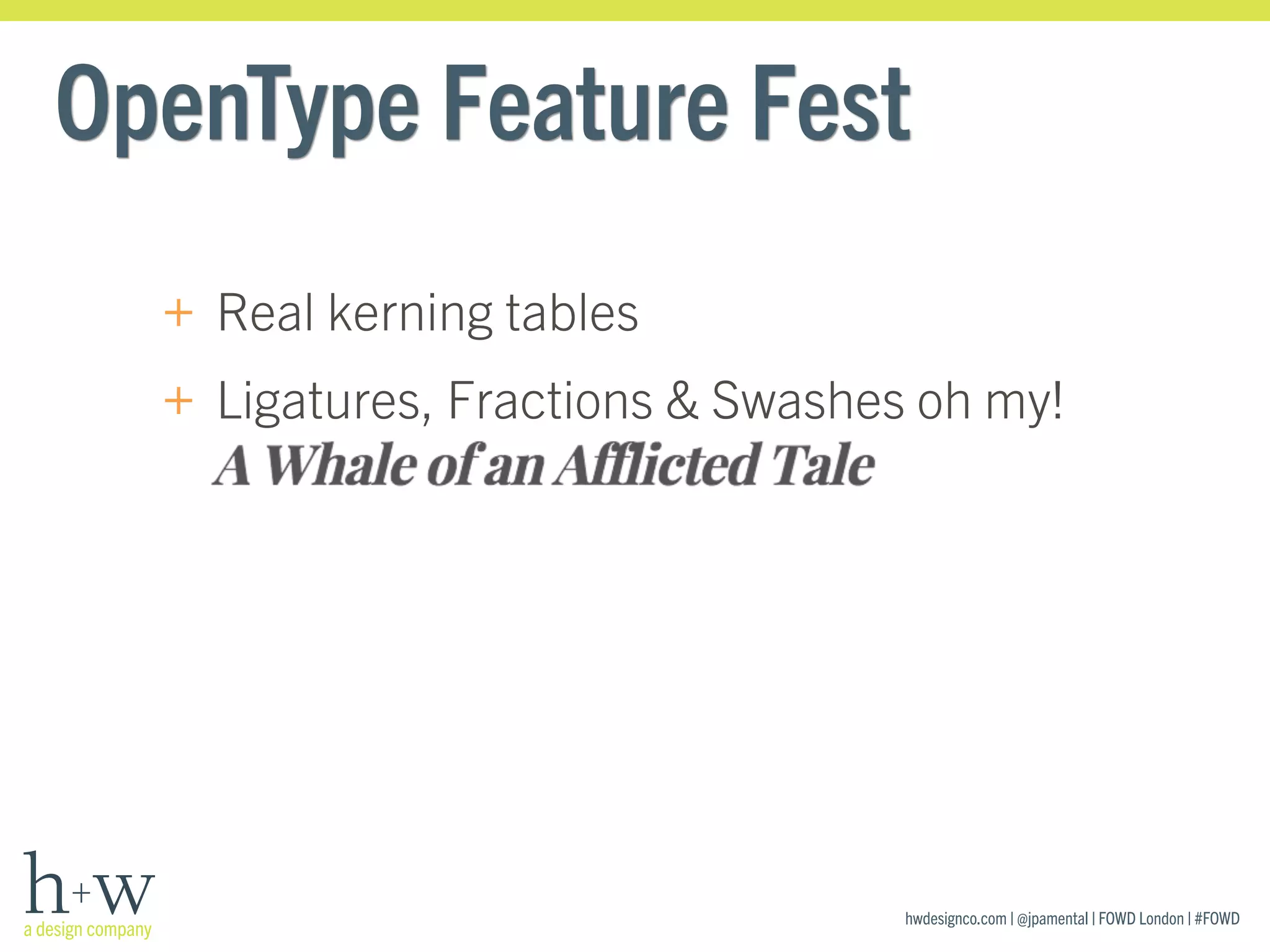 hwdesignco.com | @jpamental | FOWD London | #FOWD
OpenType Feature Fest
+ Real kerning tables
+ Ligatures, Fractions & Swashes oh my! 
 