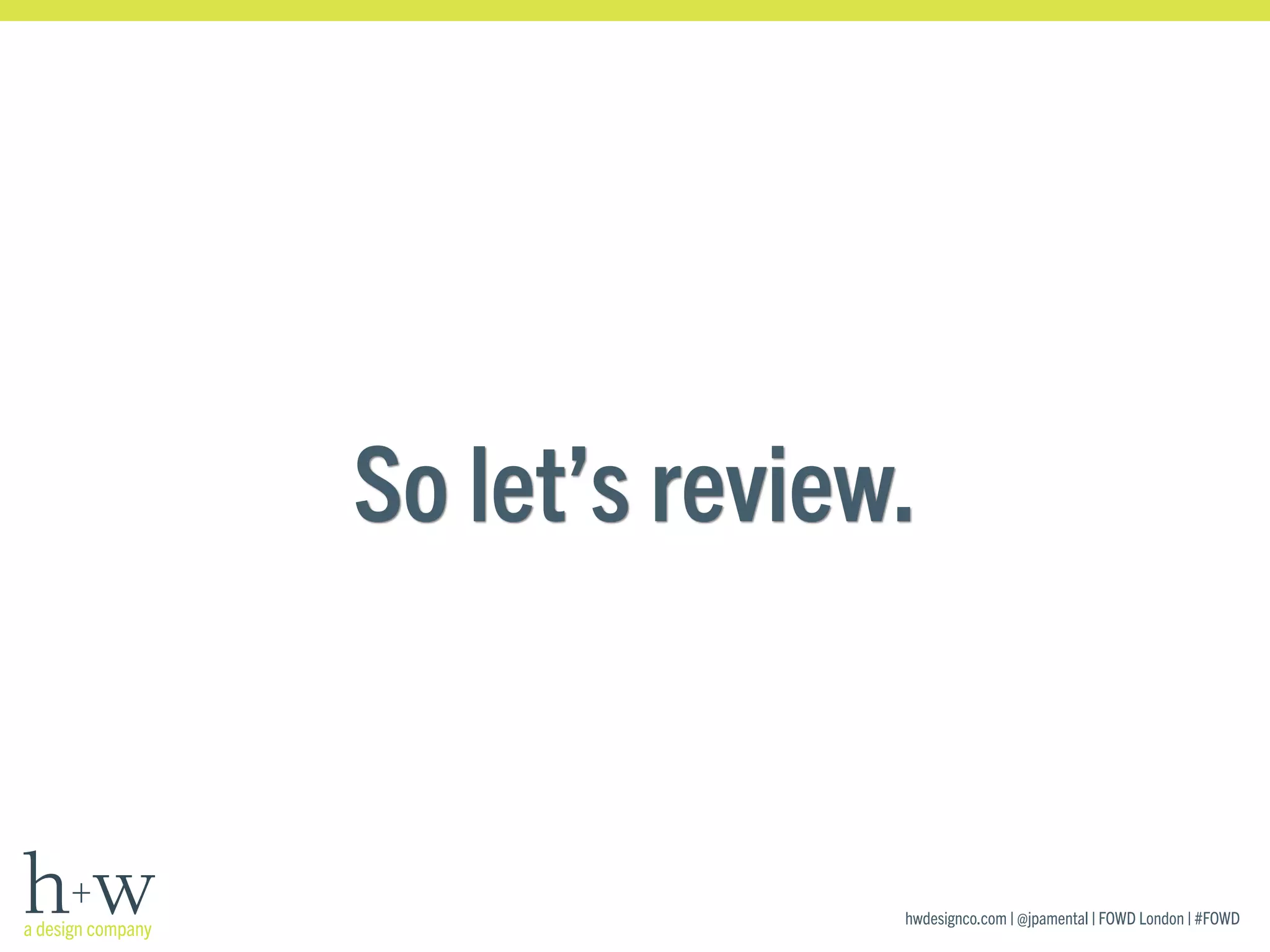 hwdesignco.com | @jpamental | FOWD London | #FOWD
So let’s review.
 