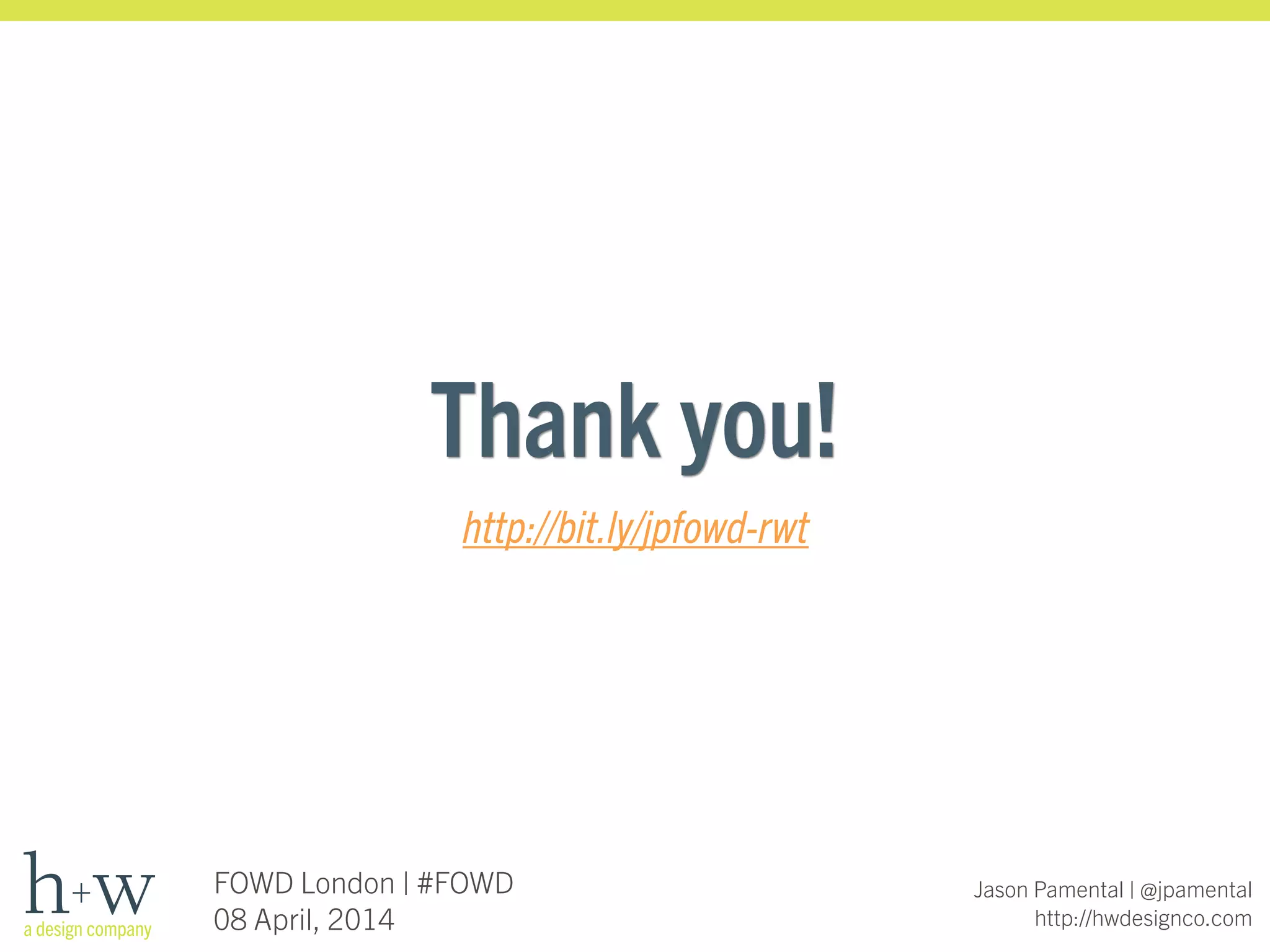 Jason Pamental | @jpamental
http://hwdesignco.com
Thank you!
http://bit.ly/jpfowd-rwt
FOWD London | #FOWD
08 April, 2014
 
