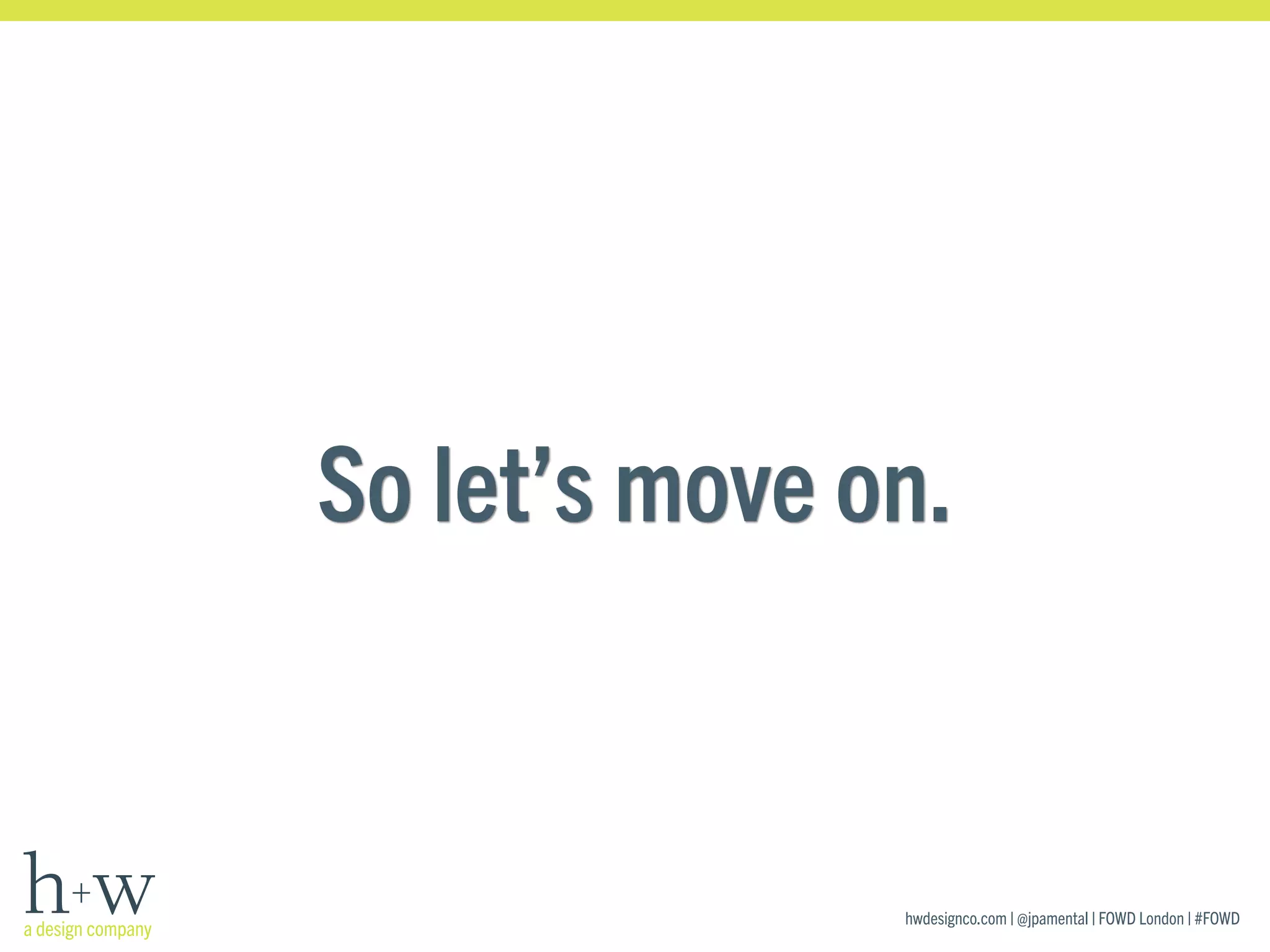 hwdesignco.com | @jpamental | FOWD London | #FOWD
So let’s move on.
 
