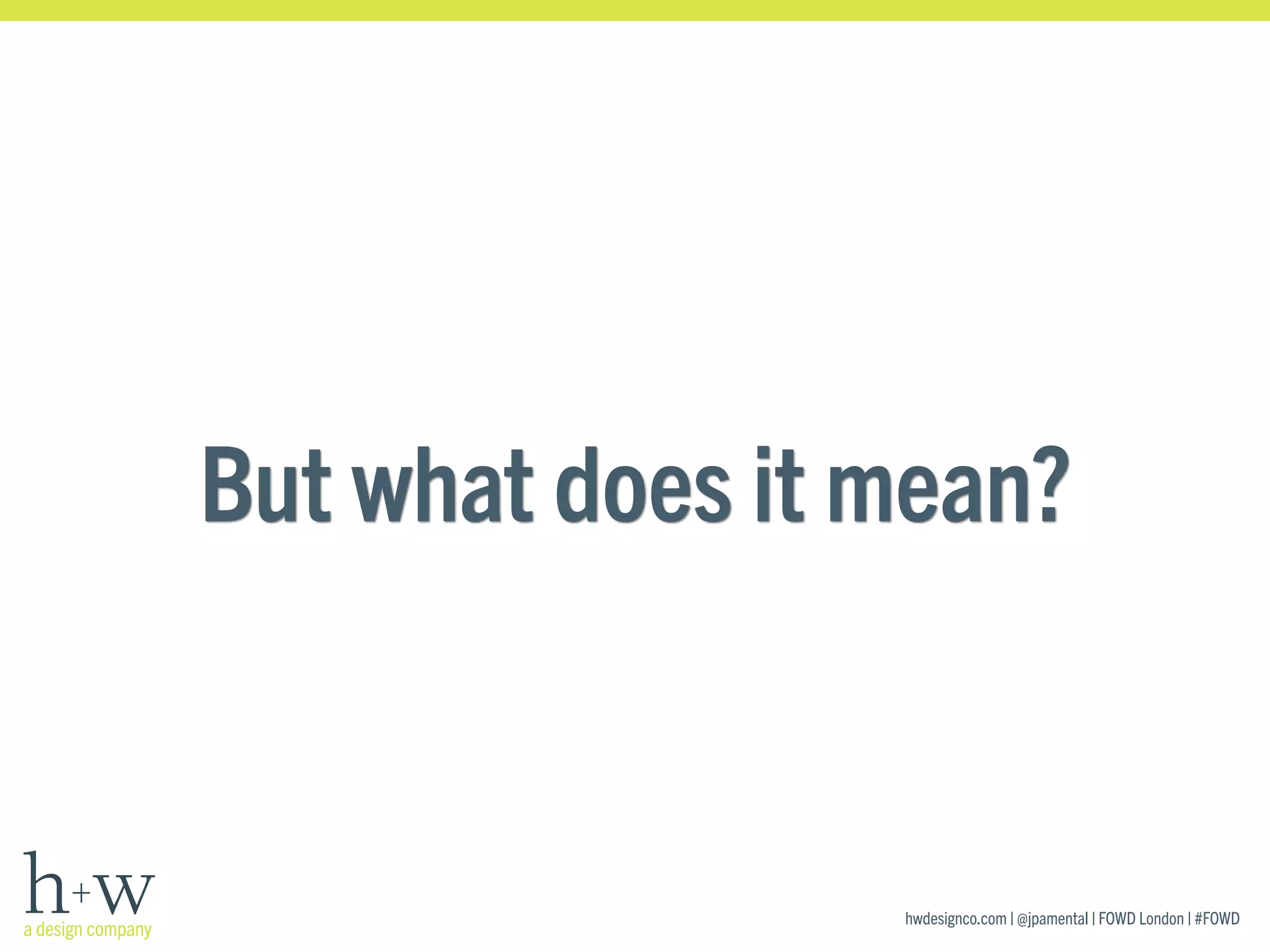 hwdesignco.com | @jpamental | FOWD London | #FOWD
But what does it mean?
 