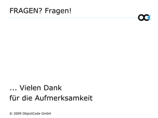 FRAGEN? Fragen!
... Vielen Dank
für die Aufmerksamkeit
© 2009 ObjectCode GmbH
 