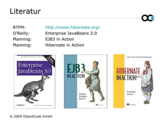 RTFM: http://www.hibernate.org/ O‘Reilly: Enterprise JavaBeans 3.0 Manning: EJB3 in Action Manning: Hibernate in Action Literatur © 2009 ObjectCode GmbH 