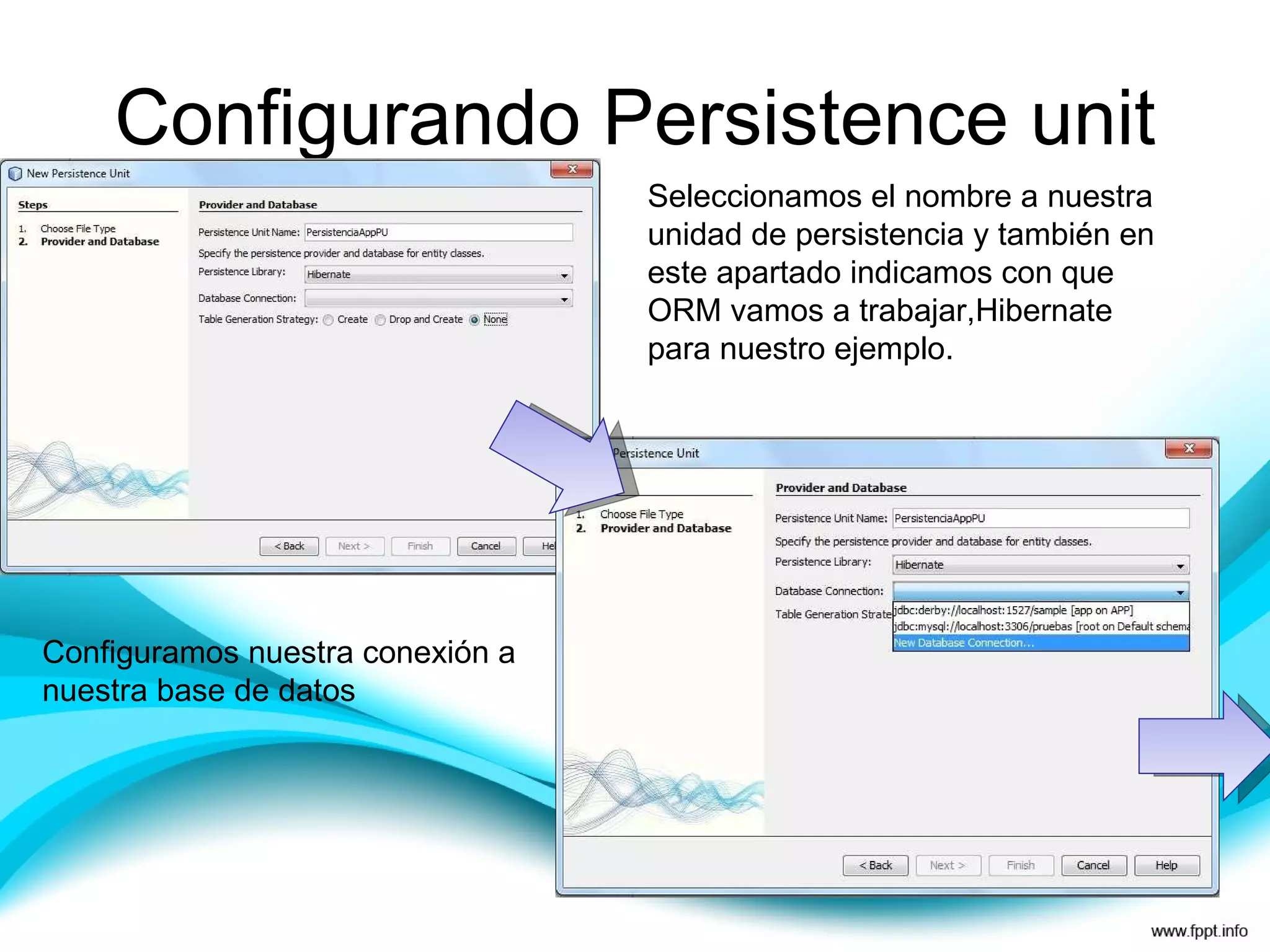 Configurando Persistence unit Seleccionamos el nombre a nuestra unidad de persistencia y también en este apartado indicamos con que ORM vamos a trabajar,Hibernate para nuestro ejemplo. Configuramos nuestra conexión a nuestra base de datos 