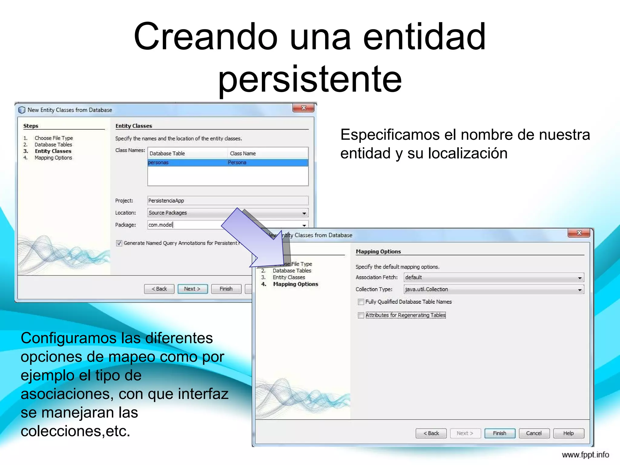 Creando una entidad persistente Especificamos el nombre de nuestra entidad y su localización Configuramos las diferentes opciones de mapeo como por ejemplo el tipo de asociaciones, con que interfaz se manejaran las colecciones,etc. 