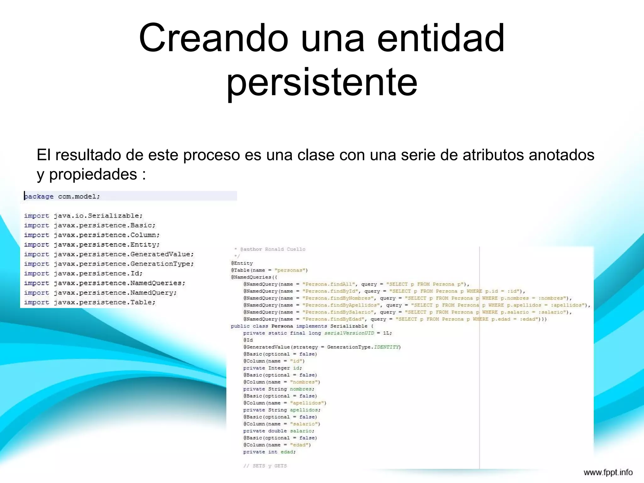 Creando una entidad persistente El resultado de este proceso es una clase con una serie de atributos anotados y propiedades :  