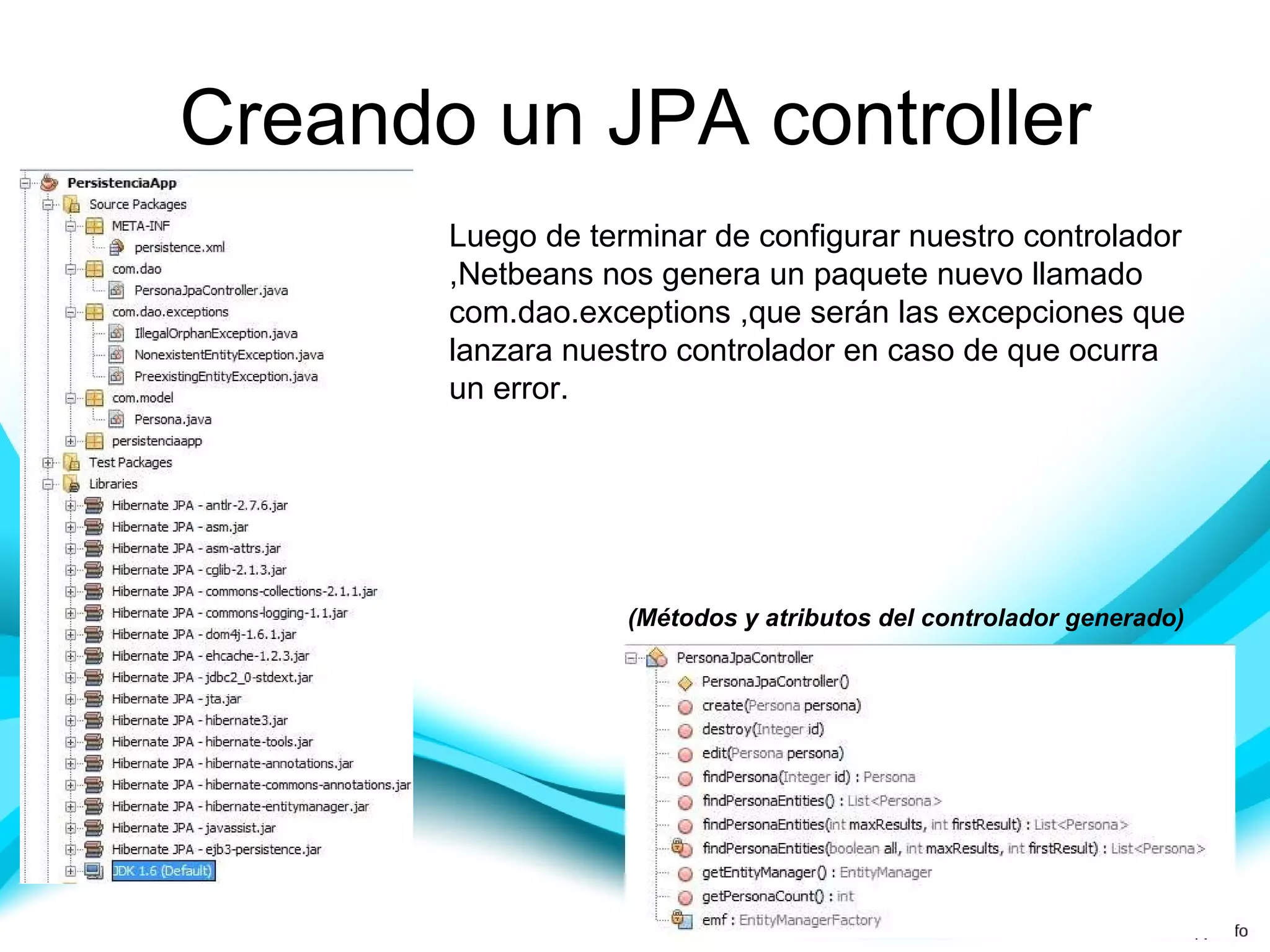 Creando un JPA controller Luego de terminar de configurar nuestro controlador ,Netbeans nos genera un paquete nuevo llamado com.dao.exceptions ,que serán las excepciones que lanzara nuestro controlador en caso de que ocurra un error. (Métodos y atributos del controlador generado) 