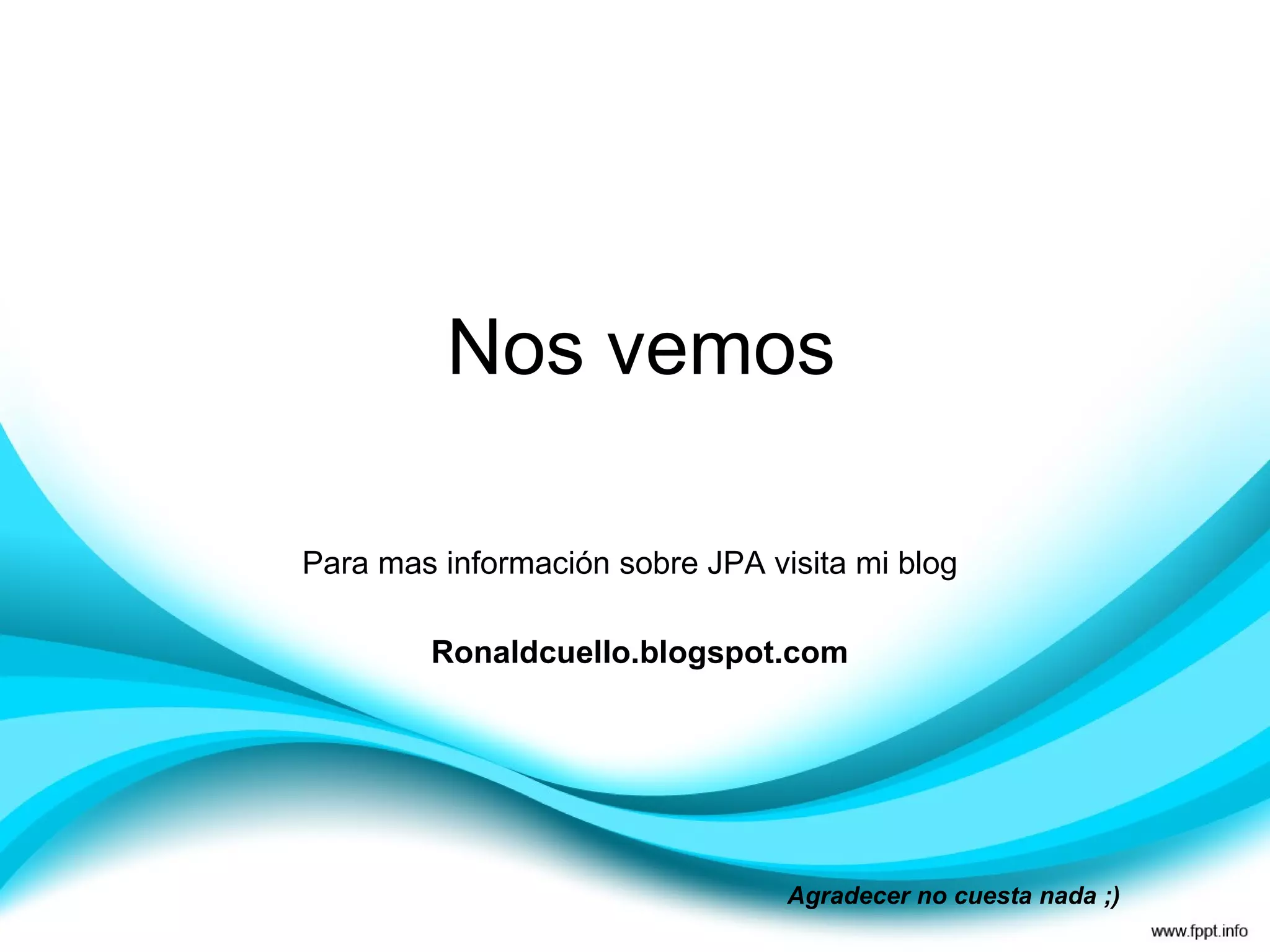Nos vemos Agradecer no cuesta nada ;) Para mas información sobre JPA visita mi blog Ronaldcuello.blogspot.com 