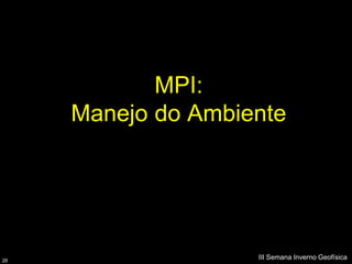 MPI:
     Manejo do Ambiente




28
                    III Semana Inverno Geofísica
 