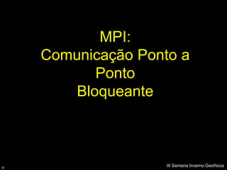 MPI:
     Comunicação Ponto a
            Ponto
         Bloqueante



31
                     III Semana Inverno Geofísica
 