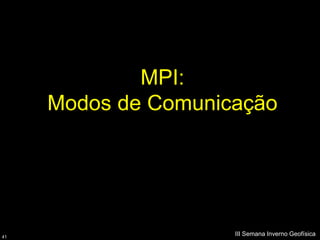 MPI:
     Modos de Comunicação




41
                     III Semana Inverno Geofísica
 