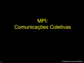 MPI:
     Comunicações Coletivas




73
                       III Semana Inverno Geofísica
 