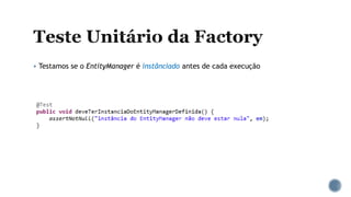  Testamos se o EntityManager é instânciado antes de cada execução
 