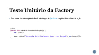  Testamos se o escopo do EntityManager é fechado depois de cada execução
 