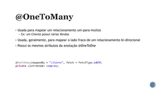  Usada para mapear um relacionamento um-para-muitos
 Ex: um Cliente possui várias Vendas
 Usada, geralmente, para mapear o lado fraco de um relacionamento bi-direcional
 Possui os mesmos atributos da anotação @OneToOne
 
