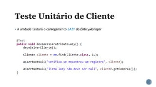  A unidade testará o carregamento LAZY do EntityManager
 