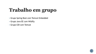  Grupo Spring Boot com Tomcat Embedded
 Grupo Java EE com Wildfly
 Grupo CDI com Tomcat
 